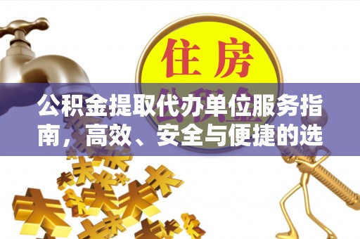 盈江公积金提取代办单位服务指南，高效、安全与便捷的选择