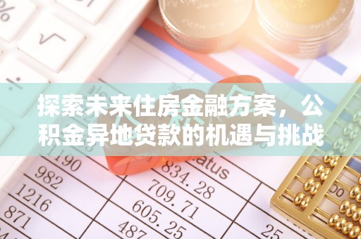 盈江探索未来住房金融方案，公积金异地贷款的机遇与挑战