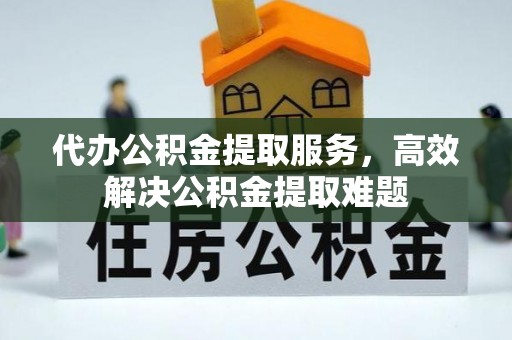 盈江代办公积金提取服务，高效解决公积金提取难题