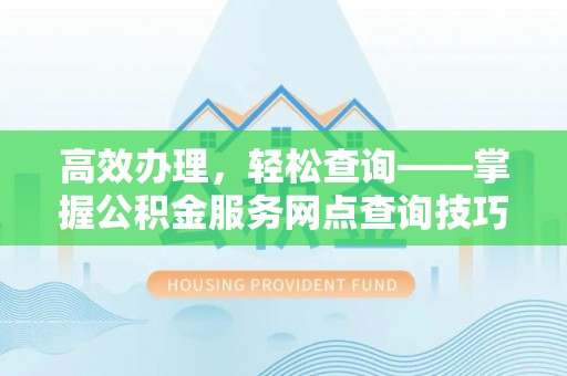 盈江高效办理，轻松查询——掌握公积金服务网点查询技巧