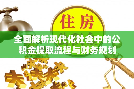 盈江全面解析现代化社会中的公积金提取流程与财务规划