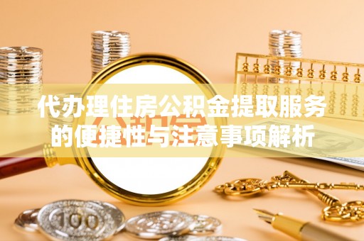 盈江代办理住房公积金提取服务的便捷性与注意事项解析