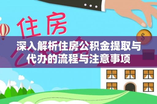 盈江深入解析住房公积金提取与代办的流程与注意事项