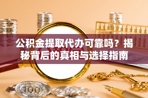 盈江公积金提取代办可靠吗？揭秘背后的真相与选择指南