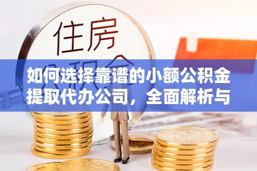 盈江如何选择靠谱的小额公积金提取代办公司，全面解析与实用指南
