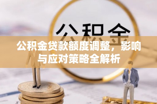 盈江公积金贷款额度调整，影响与应对策略全解析