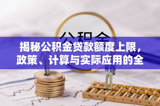 盈江揭秘公积金贷款额度上限，政策、计算与实际应用的全面解析