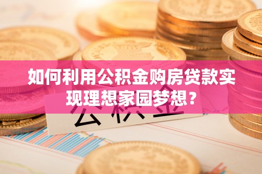 盈江如何利用公积金购房贷款实现理想家园梦想？
