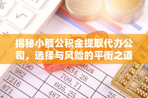 盈江揭秘小额公积金提取代办公司，选择与风险的平衡之道