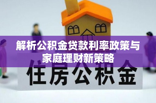 盈江解析公积金贷款利率政策与家庭理财新策略