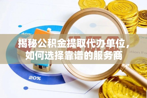 盈江揭秘公积金提取代办单位，如何选择靠谱的服务商