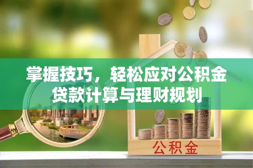 盈江掌握技巧，轻松应对公积金贷款计算与理财规划