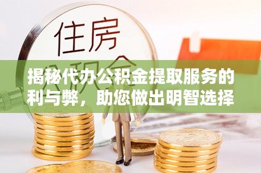 盈江揭秘代办公积金提取服务的利与弊，助您做出明智选择