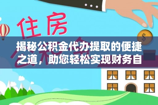 盈江揭秘公积金代办提取的便捷之道，助您轻松实现财务自由
