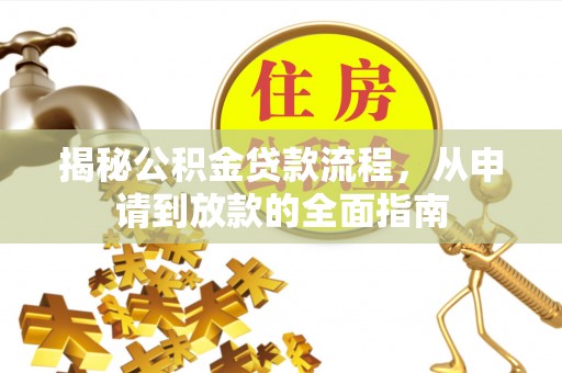 盈江揭秘公积金贷款流程，从申请到放款的全面指南