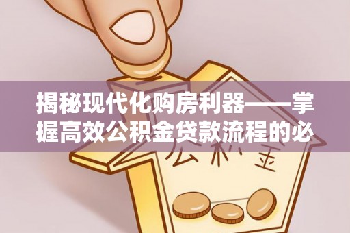 盈江揭秘现代化购房利器——掌握高效公积金贷款流程的必备指南