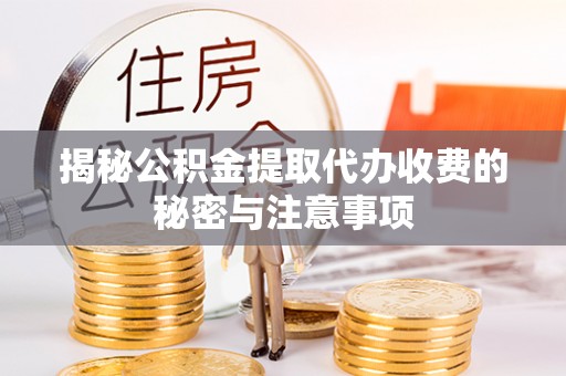 盈江揭秘公积金提取代办收费的秘密与注意事项