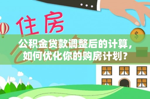盈江公积金贷款调整后的计算，如何优化你的购房计划？