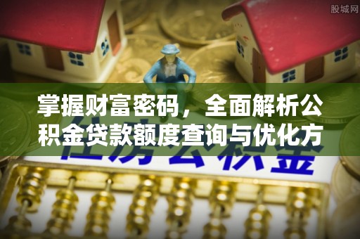 盈江掌握财富密码，全面解析公积金贷款额度查询与优化方案