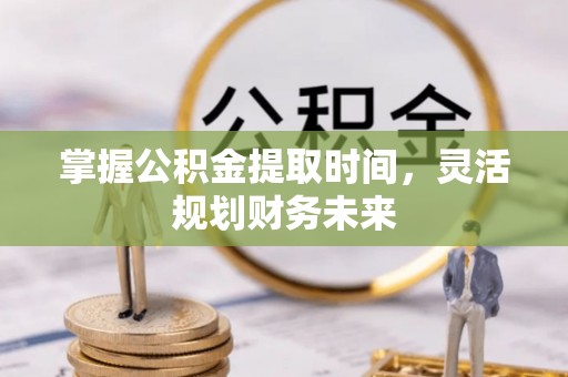 盈江掌握公积金提取时间，灵活规划财务未来