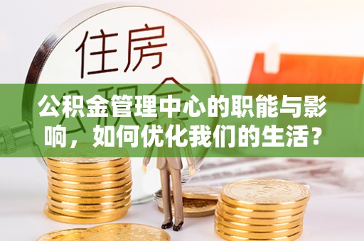 盈江公积金管理中心的职能与影响，如何优化我们的生活？
