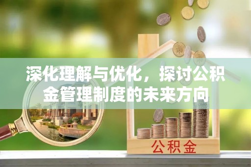 盈江深化理解与优化，探讨公积金管理制度的未来方向