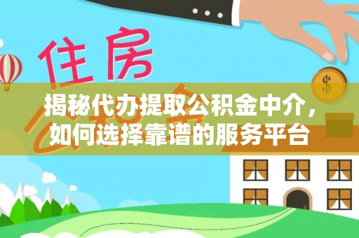 盈江揭秘代办提取公积金中介，如何选择靠谱的服务平台