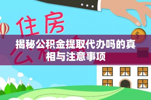 盈江揭秘公积金提取代办吗的真相与注意事项