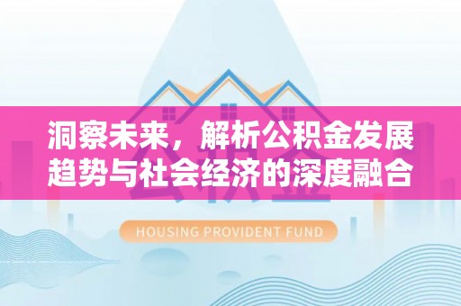 盈江洞察未来，解析公积金发展趋势与社会经济的深度融合