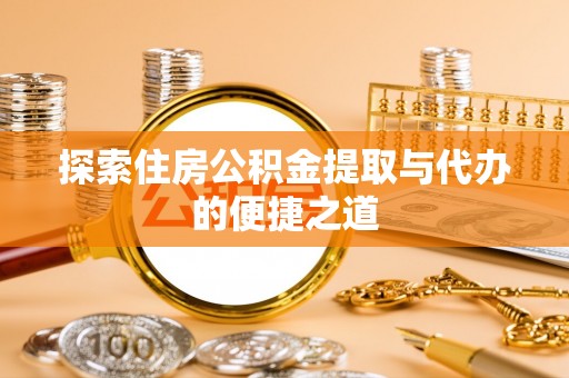 盈江探索住房公积金提取与代办的便捷之道