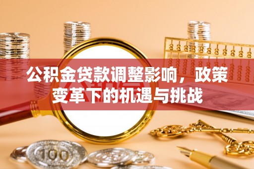 盈江公积金贷款调整影响，政策变革下的机遇与挑战
