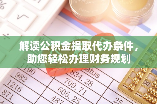 盈江解读公积金提取代办条件，助您轻松办理财务规划