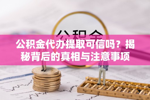 盈江公积金代办提取可信吗？揭秘背后的真相与注意事项
