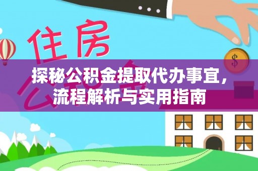 盈江探秘公积金提取代办事宜，流程解析与实用指南