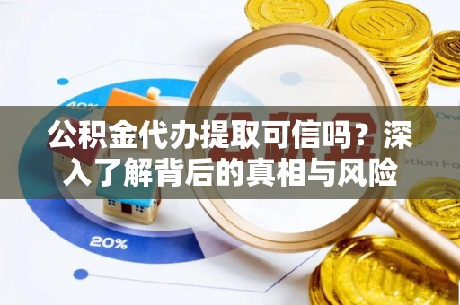 盈江公积金代办提取可信吗？深入了解背后的真相与风险