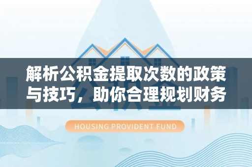 盈江解析公积金提取次数的政策与技巧，助你合理规划财务未来
