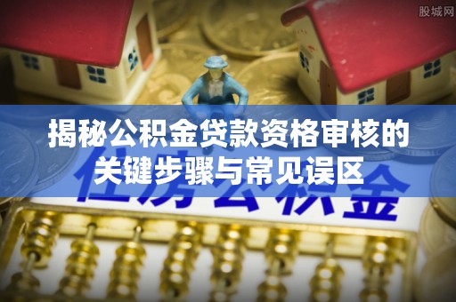 盈江揭秘公积金贷款资格审核的关键步骤与常见误区