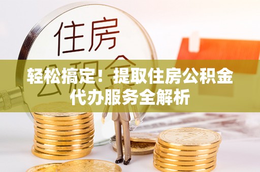 盈江轻松搞定！提取住房公积金代办服务全解析