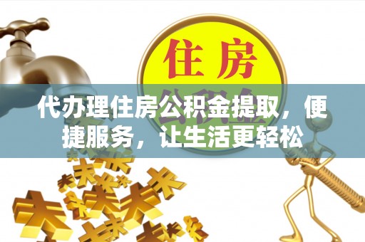 盈江代办理住房公积金提取，便捷服务，让生活更轻松
