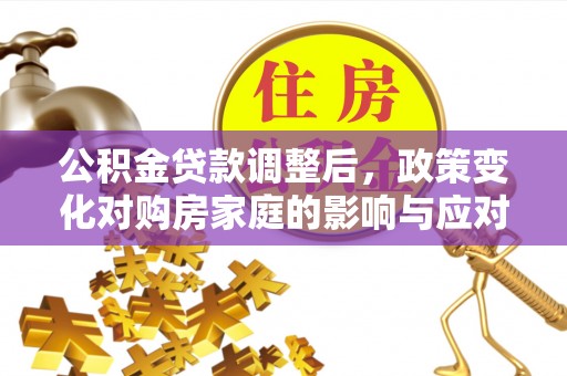 盈江公积金贷款调整后，政策变化对购房家庭的影响与应对策略