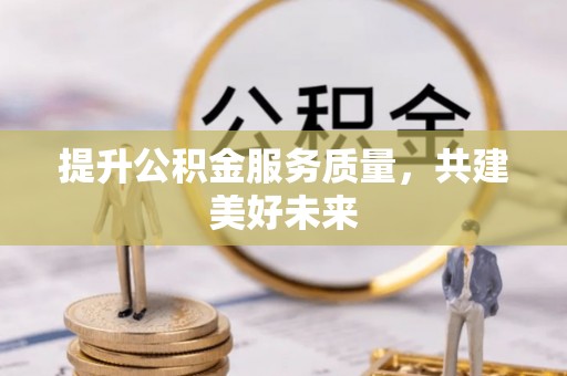 盈江提升公积金服务质量，共建美好未来