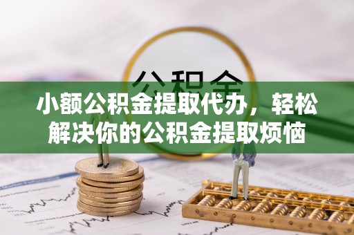 盈江小额公积金提取代办，轻松解决你的公积金提取烦恼