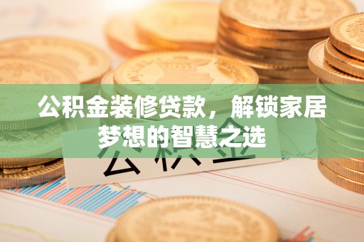 盈江公积金装修贷款，解锁家居梦想的智慧之选