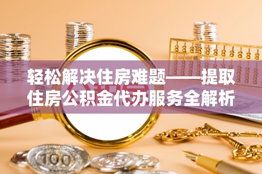 盈江轻松解决住房难题——提取住房公积金代办服务全解析
