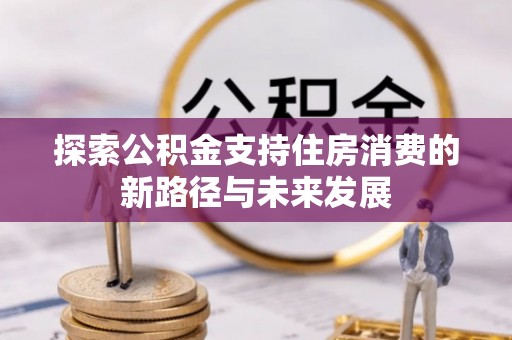 盈江探索公积金支持住房消费的新路径与未来发展