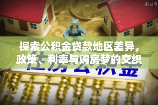 盈江探索公积金贷款地区差异，政策、利率与购房梦的交织