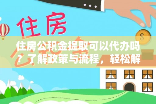 盈江住房公积金提取可以代办吗？了解政策与流程，轻松解决你的疑问