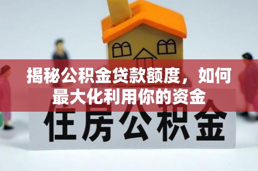 盈江揭秘公积金贷款额度，如何最大化利用你的资金