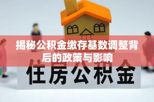 盈江揭秘公积金缴存基数调整背后的政策与影响