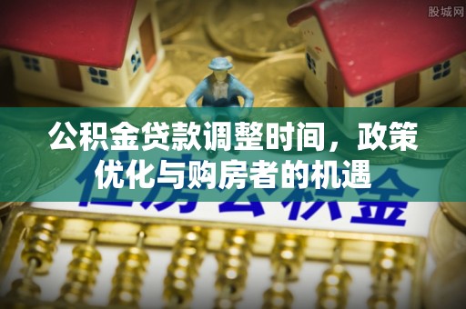 盈江公积金贷款调整时间，政策优化与购房者的机遇